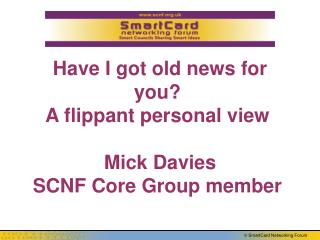Have I got old news for you? A flippant personal view Mick Davies SCNF Core Group member