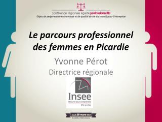 Le parcours professionnel des femmes en Picardie Yvonne Pérot Directrice régionale