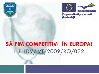 SĂ FIM COMPETITIVI ÎN EUROPA! LLP-LDV/IVT/2009/RO/032