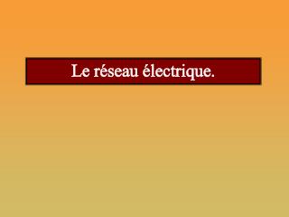 Le réseau électrique.