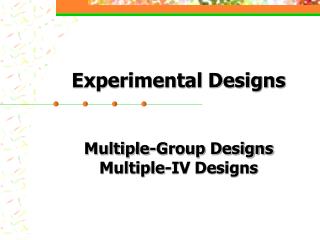 Experimental Designs Multiple-Group Designs Multiple-IV Designs