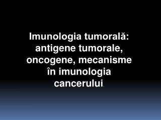 Imunologia tumorală: antigene tumorale, oncogene, mecanisme în imunologia cancerului .