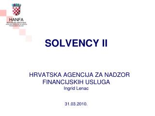 SOLVENCY II HRVATSKA AGENCIJA ZA NADZOR FINANCIJSKIH USLUGA Ingrid Lenac 31.03.2010.