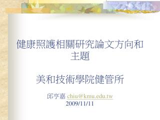 健康照護相關研究論文方向和主題 美和技術學院健管所 邱亨嘉 chiu@kmu.tw 2009/11/11