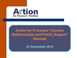 Action for Prisoners’ Families Relationships and Family Support Seminar 23 September 2014