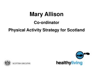 Mary Allison Co-ordinator Physical Activity Strategy for Scotland