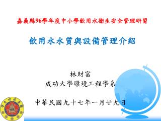 嘉義縣 96 學年度中小學飲用水衛生安全管理研習 飲用水水質與設備管理介紹