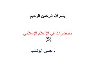 بسم الله الرحمن الرحيم محاضرات في الإعلام الإسلامي ( 5 ) د.حسين ابوشنب