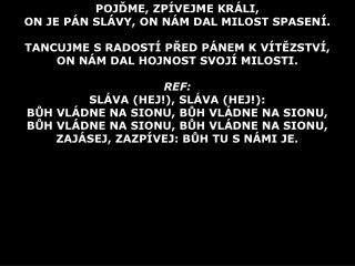 POJĎME, ZPÍVEJME KRÁLI, ON JE PÁN SLÁVY, ON NÁM DAL MILOST SPASENÍ.