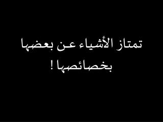 تمتاز الأشياء عــــن بعضها بخصائصها !