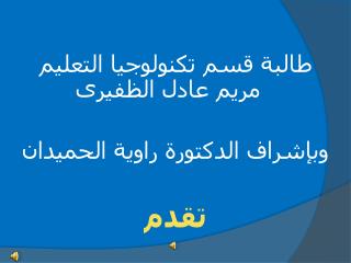 طالبة قسم تكنولوجيا التعليم مريم عادل الظفيرى وبإشراف الدكتورة راوية الحميدان تقدم