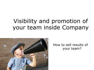 Visibility and promotion of your team inside Company