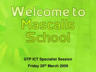 GTP ICT Specialist Session Friday 20 th March 2009