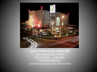 HOTEL MEXICO PLAZA CAMPESTRE Blvd . Morelos No. 1758-2 Col. El P alote León , Gto .