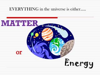 EVERYTHING in the universe is either…..