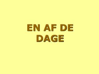 EN AF DE DAGE