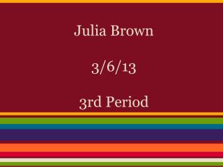 Julia Brown 3/6/13 3rd Period