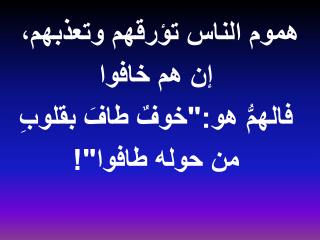 هموم الناس تؤرقهم وتعذبهم ، إن هم خافوا فالهمُّ هو:&quot;خوفٌ طافَ بقلوبِ من حوله طافوا &quot;!