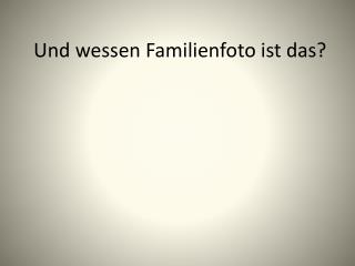 Und wessen Familienfoto ist das?