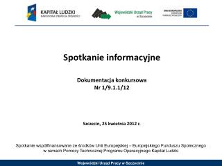 Spotkanie informacyjne Dokumentacja konkursowa Nr 1/9.1.1/12 Szczecin, 25 kwietnia 2012 r.