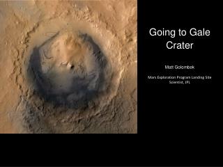 Going to Gale Crater Matt Golombek Mars Exploration Program Landing Site Scientist, JPL
