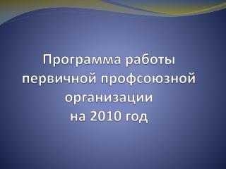 Программа работы первичной профсоюзной организации на 2010 год