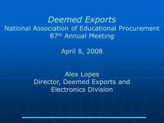 Deemed Exports National Association of Educational Procurement 87 th Annual Meeting April 8, 2008