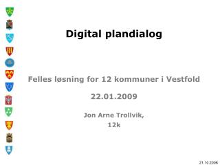 Digital plandialog Felles løsning for 12 kommuner i Vestfold 22.01.2009 Jon Arne Trollvik, 12k