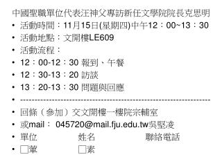 中國聖職單位代表汪神父專訪新任文學院院長克思明 活動時間： 11 月 15 日 ( 星期四 ) 中午 12 ： 00~13 ： 30 活動地點：文開樓 LE609 活動流程：