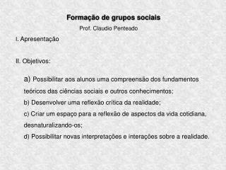 Formação de grupos sociais 						Prof. Claudio Penteado I . Apresentação II. Objetivos: