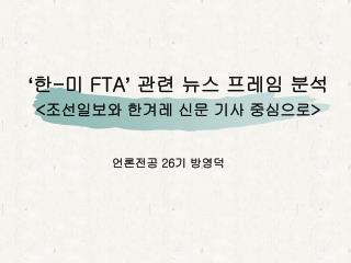 ‘ 한 - 미 FTA ’ 관련 뉴스 프레임 분석 &lt; 조선일보와 한겨레 신문 기사 중심으로 &gt;