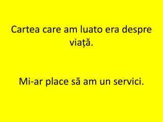 Cartea care am luato era despre viață. Mi-ar place să am un servici.