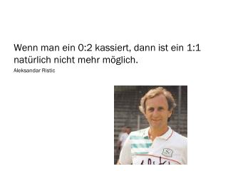 Wenn man ein 0:2 kassiert, dann ist ein 1:1 natürlich nicht mehr möglich. Aleksandar Ristic