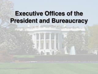 Executive Offices of the President and Bureaucracy