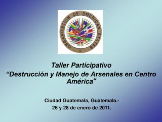 Taller Participativo “Destrucción y Manejo de Arsenales en Centro América ”