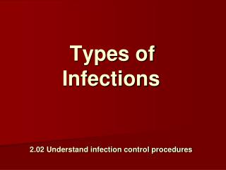 Types of Infections 2.02 Understand infection control procedures