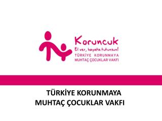 TÜRKİYE KORUNMAYA MUHTAÇ ÇOCUKLAR VAKFI