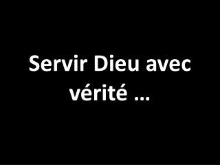 Servir Dieu avec vérité …