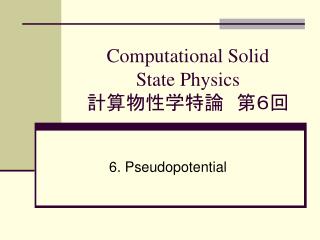 Computational Solid State Physics 計算物性学特論　第６回