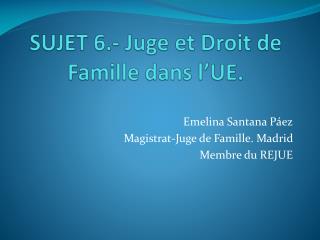 SUJET 6.- Juge et Droit de Famille dans l’UE.