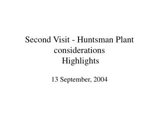Second Visit - Huntsman Plant considerations Highlights