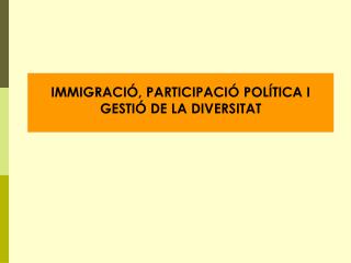 IMMIGRACIÓ, PARTICIPACIÓ POLÍTICA I GESTIÓ DE LA DIVERSITAT