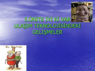 5.ÜNİTE İYİ Kİ VAR ULAŞIM TEKNOLOJİSİNDEKİ GELİŞMELER