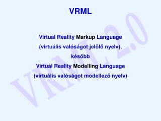 VRML Virtual Reality Markup Language (virtuális valóságot jelölő nyelv), később