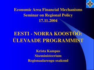 Economic Area Financial Mechanisms Seminar on Regional Policy 17.11.2004 EESTI - NORRA KOOSTÖÖ: