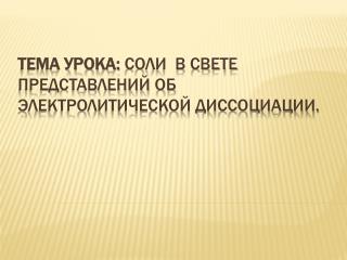 Тема урока: Соли в свете представлений об электролитической диссоциации.