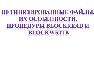 Нетипизированные файлы. Их особенности. Процедуры blockread и blockwrite
