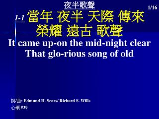 夜半歌聲 1-1 當年 夜半 天際 傳來 榮耀 遠古 歌聲 It came up-on the mid-night clear That glo-rious song of old