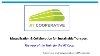 Mutualisation &amp; Collaboration for Sustainable Transport The year of the Train for the JIT Coop