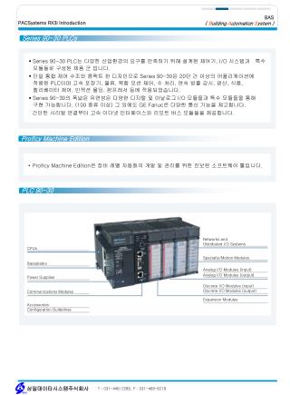 Series 90-30 PLC 는 다양한 산업환경의 요구를 만족하기 위해 설계된 제어기 , I/O 시스템과 특수 모듈들로 구성된 제품 군 입니다 .